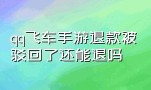 qq飞车手游退款被驳回了还能退吗