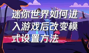 迷你世界如何进入游戏后改变模式设置方法