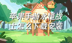 苹果手游永恒战士怎么下载安装