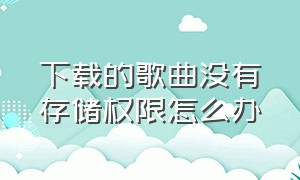 下载的歌曲没有存储权限怎么办