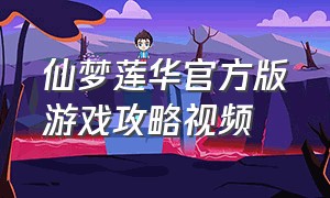 仙梦莲华官方版游戏攻略视频