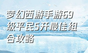 梦幻西游手游69级平民5开最佳组合攻略