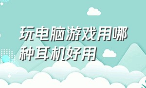 玩电脑游戏用哪种耳机好用