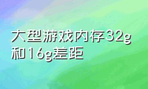 大型游戏内存32g和16g差距