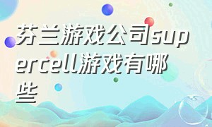 芬兰游戏公司supercell游戏有哪些