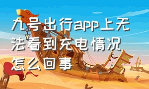 九号出行app上无法看到充电情况怎么回事