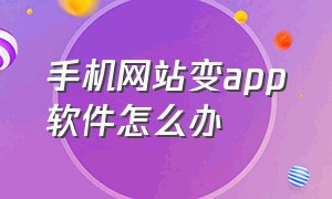 手机网站变app软件怎么办