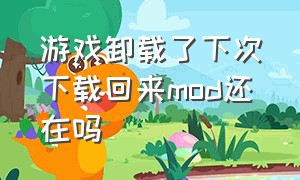 游戏卸载了下次下载回来mod还在吗