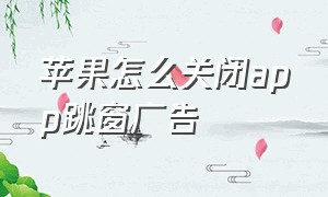 苹果怎么关闭app跳窗广告