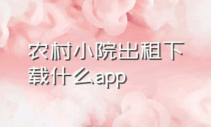 农村小院出租下载什么app