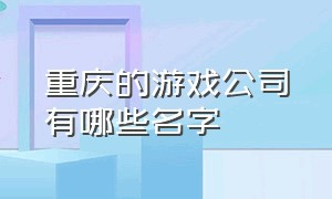 重庆的游戏公司有哪些名字