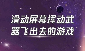 滑动屏幕挥动武器飞出去的游戏