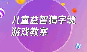 儿童益智猜字谜游戏教案