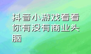 抖音小游戏看看你有没有商业头脑