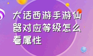 大话西游手游仙器对应等级怎么看属性