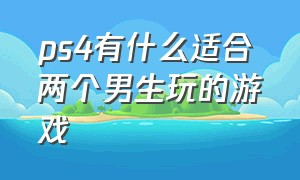 ps4有什么适合两个男生玩的游戏