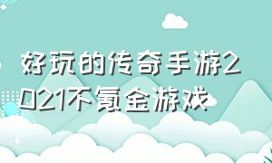 好玩的传奇手游2021不氪金游戏