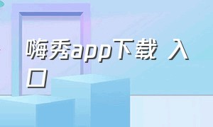 嗨秀app下载 入口