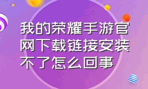 我的荣耀手游官网下载链接安装不了怎么回事