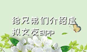 给兄弟们介绍虚拟女友app