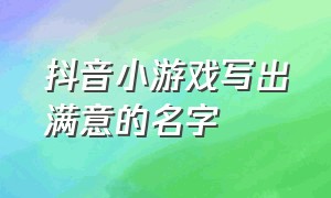 抖音小游戏写出满意的名字