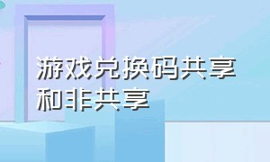 游戏兑换码共享和非共享