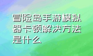 冒险岛手游模拟器卡顿解决方法是什么