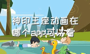 神印王座动画在哪个app可以看