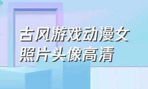 古风游戏动漫女照片头像高清