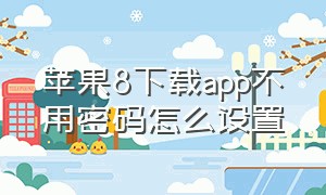 苹果8下载app不用密码怎么设置