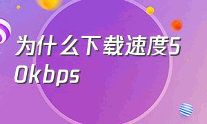 为什么下载速度50kbps