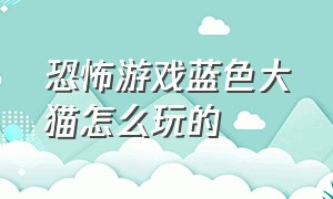 恐怖游戏蓝色大猫怎么玩的