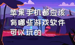 苹果手机都应该有哪些游戏软件可以玩的