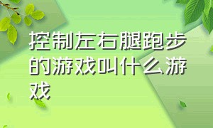 控制左右腿跑步的游戏叫什么游戏