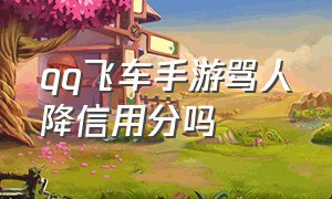 qq飞车手游骂人降信用分吗