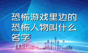 恐怖游戏里边的恐怖人物叫什么名字