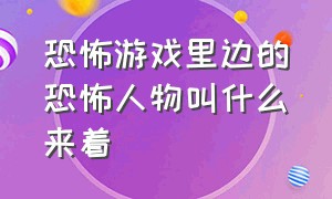 恐怖游戏里边的恐怖人物叫什么来着