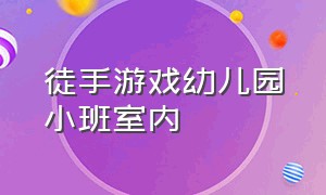 徒手游戏幼儿园小班室内