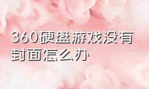 360硬盘游戏没有封面怎么办