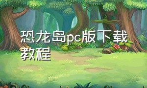 恐龙岛pc版下载教程