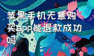 苹果手机无意购买app能退款成功吗