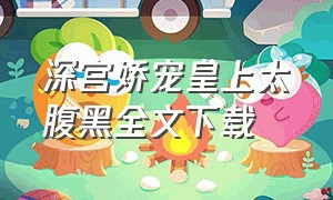 深宫娇宠皇上太腹黑全文下载