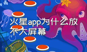 火星app为什么放不大屏幕