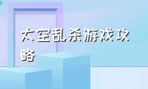 太空乱杀游戏攻略