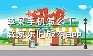 苹果手机怎么下载京东旧版本app