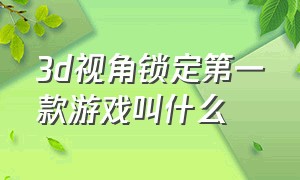 3d视角锁定第一款游戏叫什么