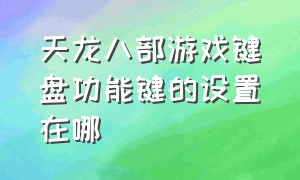 天龙八部游戏键盘功能键的设置在哪