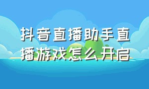 抖音直播助手直播游戏怎么开启