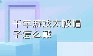 千年游戏太极帽子怎么戴