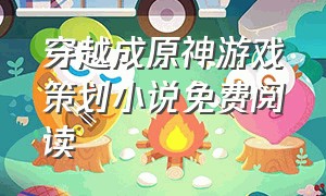 穿越成原神游戏策划小说免费阅读